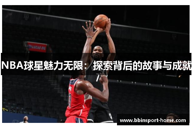 NBA球星魅力无限：探索背后的故事与成就