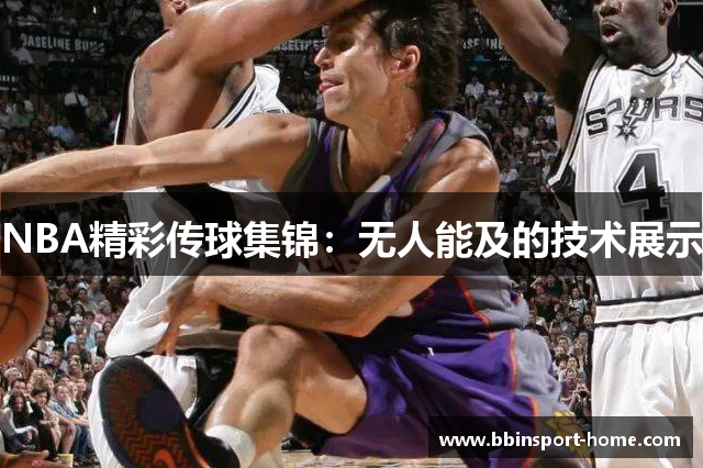 NBA精彩传球集锦：无人能及的技术展示