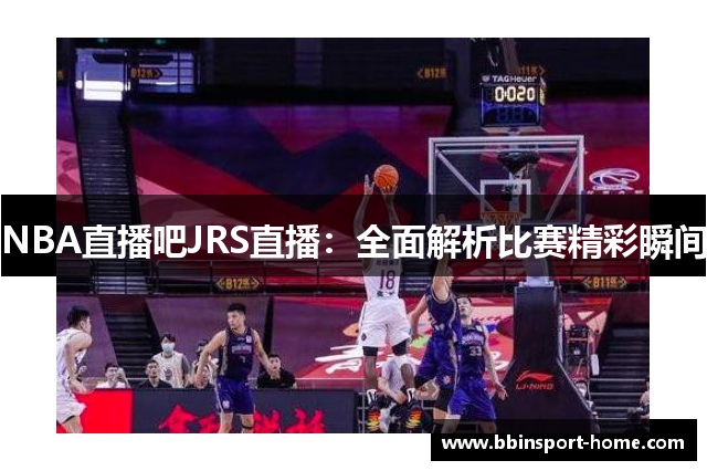 NBA直播吧JRS直播：全面解析比赛精彩瞬间