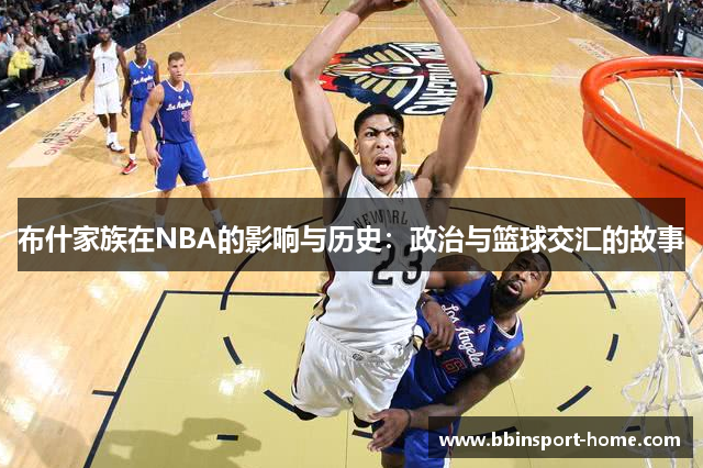 布什家族在NBA的影响与历史：政治与篮球交汇的故事