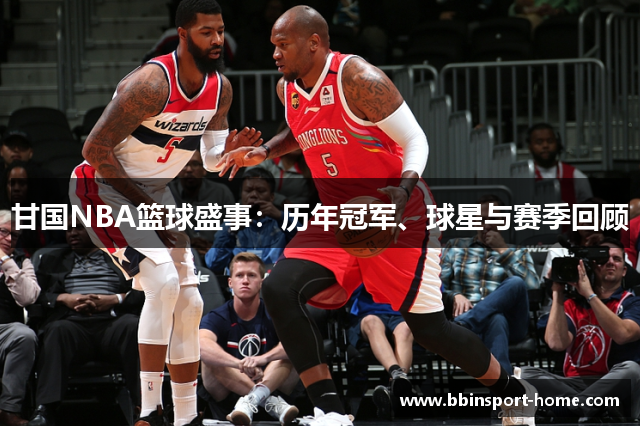 甘国NBA篮球盛事：历年冠军、球星与赛季回顾